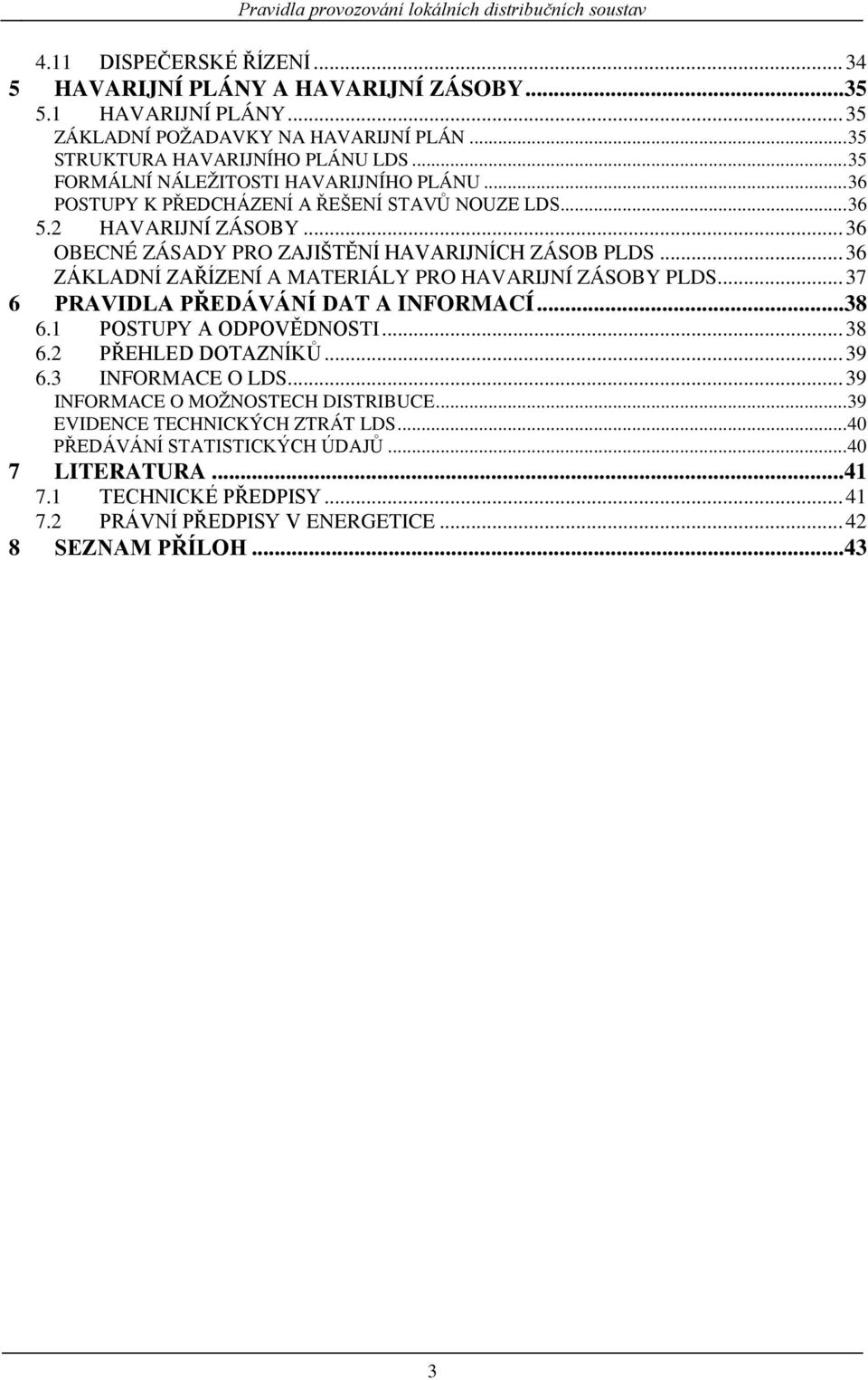 .. 36 OBECNÉ ZÁSADY PRO ZAJIŠTĚNÍ HAVARIJNÍCH ZÁSOB PLDS... 36 ZÁKLADNÍ ZAŘÍZENÍ A MATERIÁLY PRO HAVARIJNÍ ZÁSOBY PLDS... 37 6 PRAVIDLA PŘEDÁVÁNÍ DAT A INFORMACÍ...38 6.1 POSTUPY A ODPOVĚDNOSTI... 38 6.