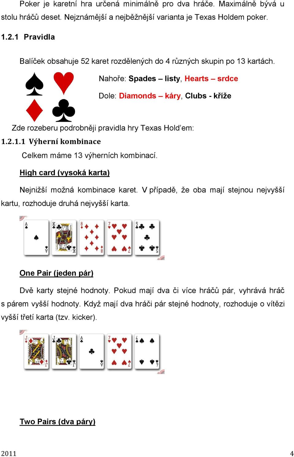 Nahoře: Spades listy, Hearts srdce Dole: Diamonds káry, Clubs - kříže Zde rozeberu podrobněji pravidla hry Texas Hold em: 1..1.1 Výherní kombinace Celkem máme 13 výherních kombinací.