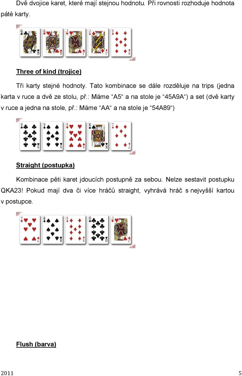 Tato kombinace se dále rozděluje na trips (jedna karta v ruce a dvě ze stolu, př.