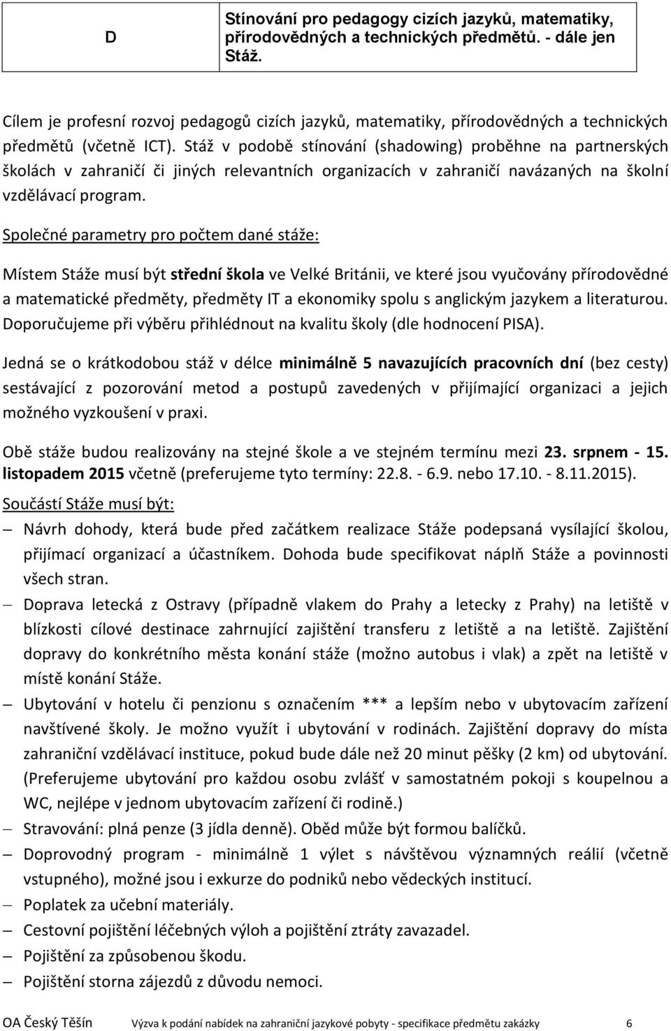 Stáž v podobě stínování (shadowing) proběhne na partnerských školách v zahraničí či jiných relevantních organizacích v zahraničí navázaných na školní vzdělávací program.