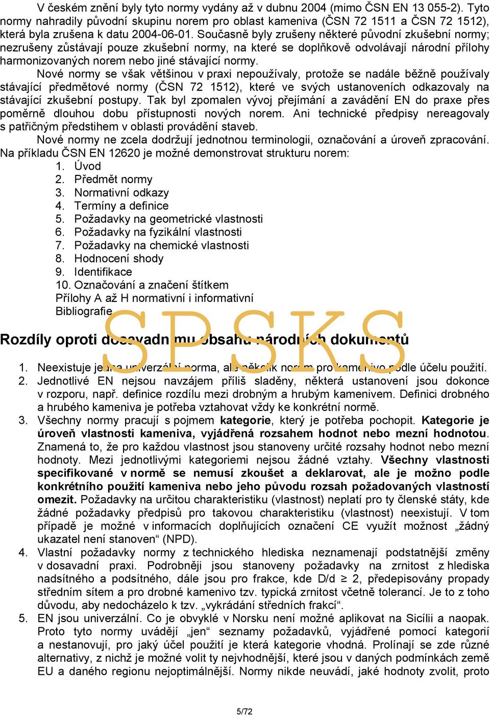 Současně byly zrušeny některé původní zkušební normy; nezrušeny zůstávají pouze zkušební normy, na které se doplňkově odvolávají národní přílohy harmonizovaných norem nebo jiné stávající normy.