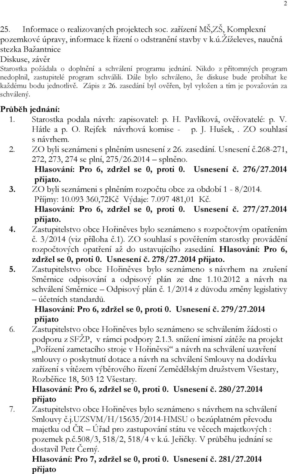 zasedání byl ověřen, byl vyložen a tím je považován za schválený. Průběh jednání: 1. Starostka podala návrh: zapisovatel: p. H. Pavlíková, ověřovatelé: p. V. Hátle a p. O. Rejfek návrhová komise - p.