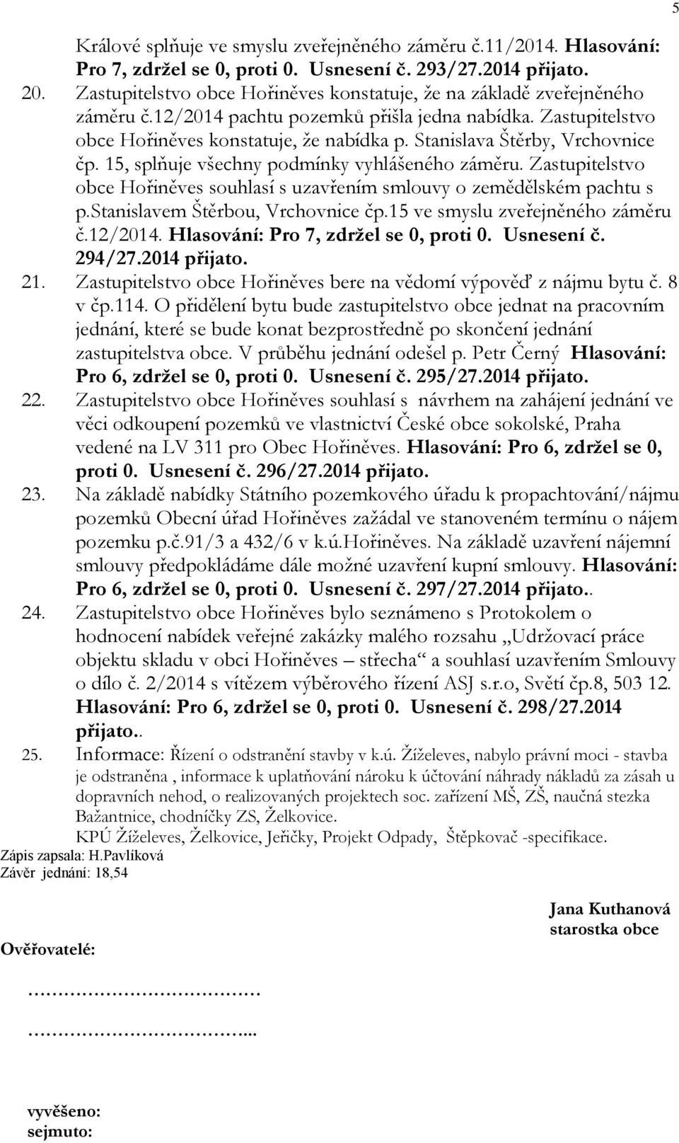 Stanislava Štěrby, Vrchovnice čp. 15, splňuje všechny podmínky vyhlášeného záměru. Zastupitelstvo obce Hořiněves souhlasí s uzavřením smlouvy o zemědělském pachtu s p.