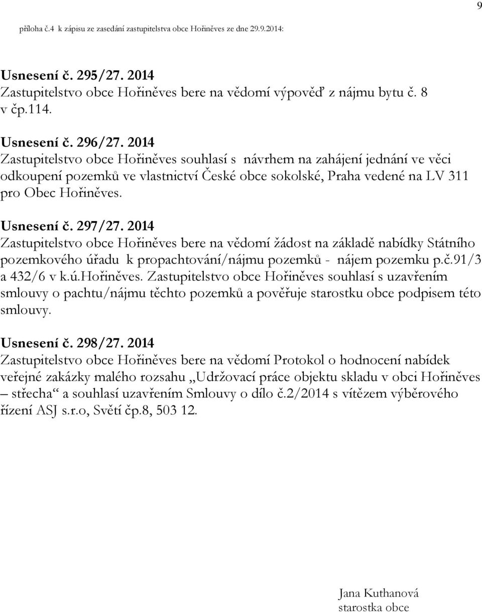 2014 Zastupitelstvo obce Hořiněves bere na vědomí žádost na základě nabídky Státního pozemkového úřadu k propachtování/nájmu pozemků - nájem pozemku p.č.91/3 a 432/6 v k.ú.hořiněves.