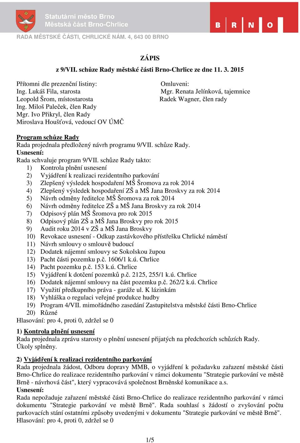 Renata Jelínková, tajemnice Radek Wagner, člen rady Program schůze Rady Rada projednala předložený návrh programu 9/VII. schůze Rady. Rada schvaluje program 9/VII.