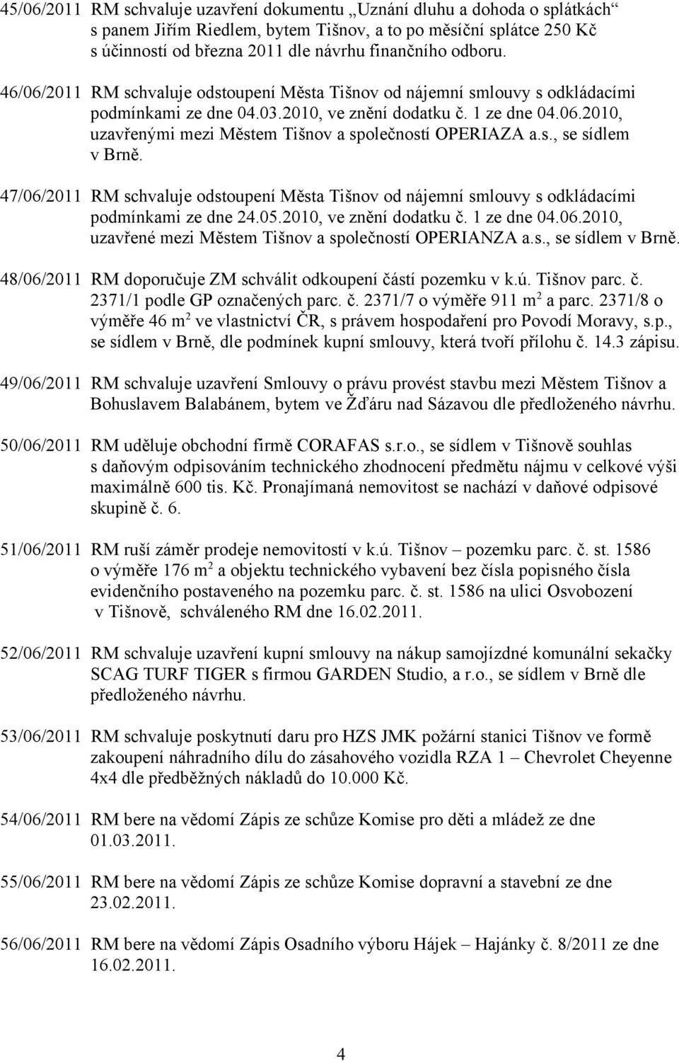 s., se sídlem v Brně. 47/06/2011 RM schvaluje odstoupení Města Tišnov od nájemní smlouvy s odkládacími podmínkami ze dne 24.05.2010, ve znění dodatku č. 1 ze dne 04.06.2010, uzavřené mezi Městem Tišnov a společností OPERIANZA a.