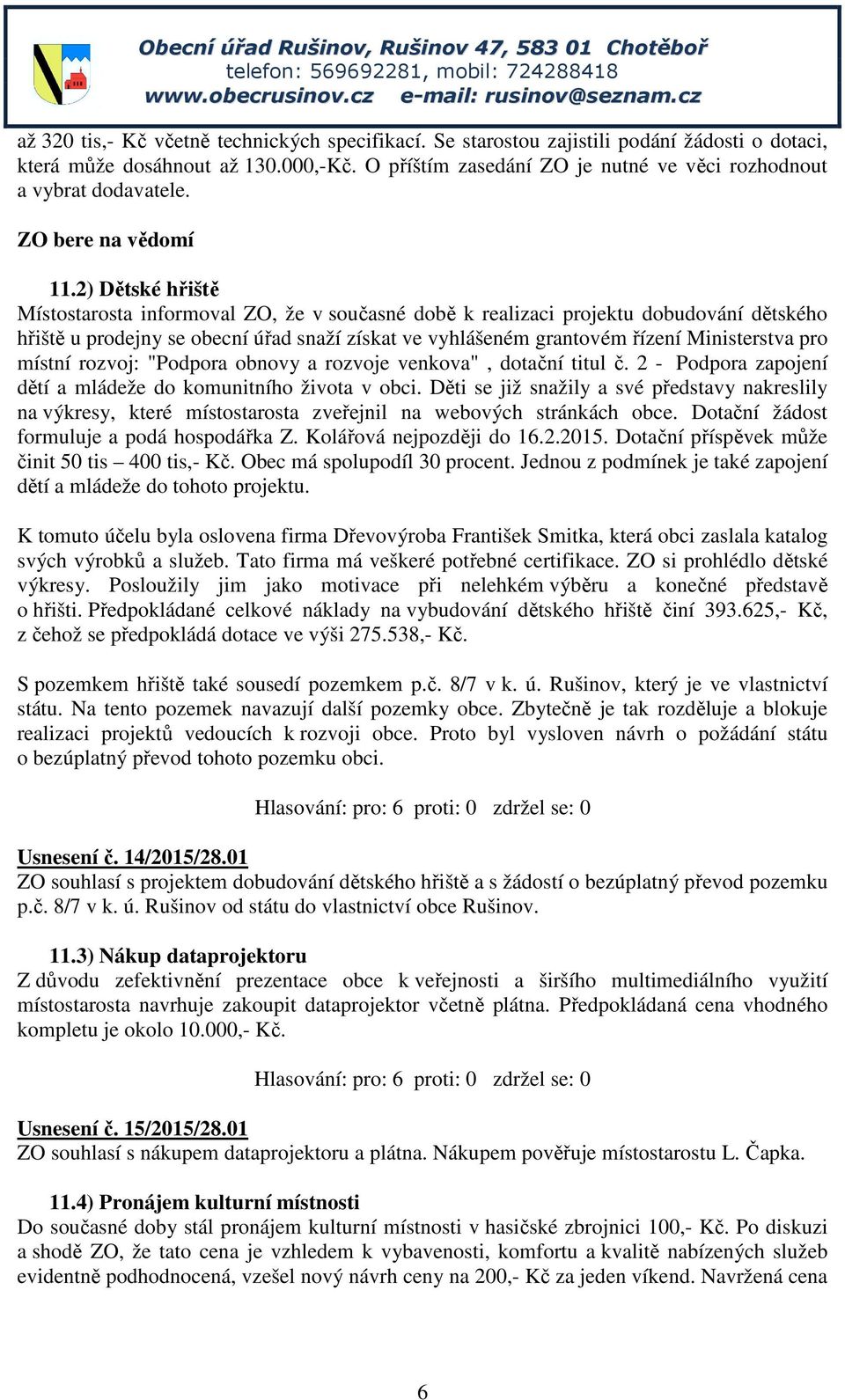 2) Dětské hřiště Místostarosta informoval ZO, že v současné době k realizaci projektu dobudování dětského hřiště u prodejny se obecní úřad snaží získat ve vyhlášeném grantovém řízení Ministerstva pro