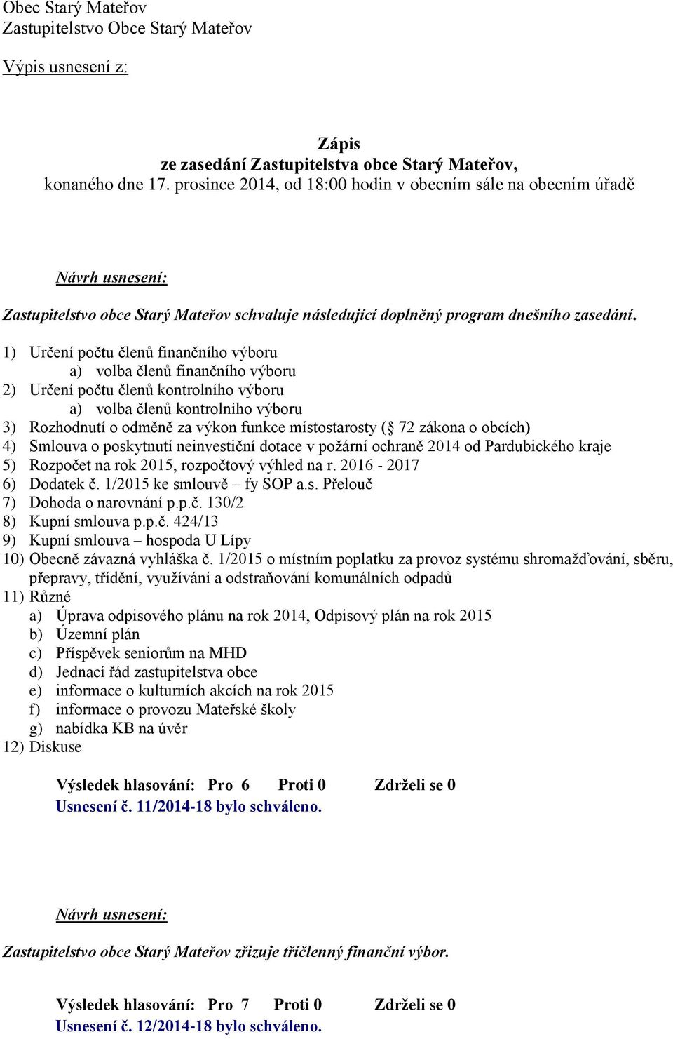 1) Určení počtu členů finančního výboru a) volba členů finančního výboru 2) Určení počtu členů kontrolního výboru a) volba členů kontrolního výboru 3) Rozhodnutí o odměně za výkon funkce