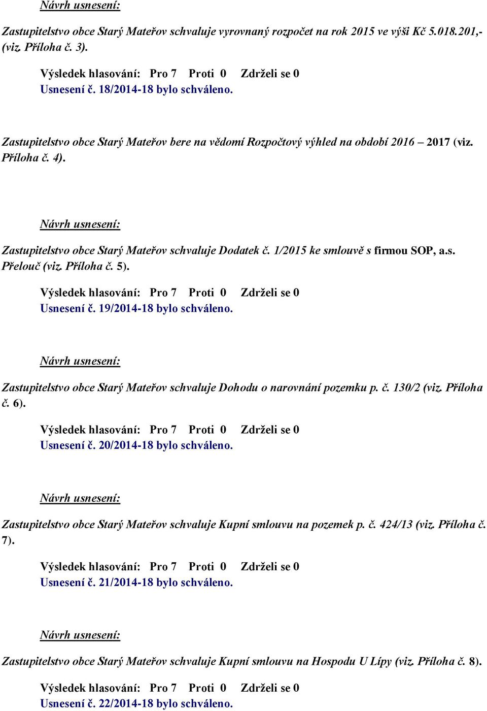Příloha č. 5). Usnesení č. 19/2014-18 bylo schváleno. Zastupitelstvo obce Starý Mateřov schvaluje Dohodu o narovnání pozemku p. č. 130/2 (viz. Příloha č. 6). Usnesení č. 20/2014-18 bylo schváleno.