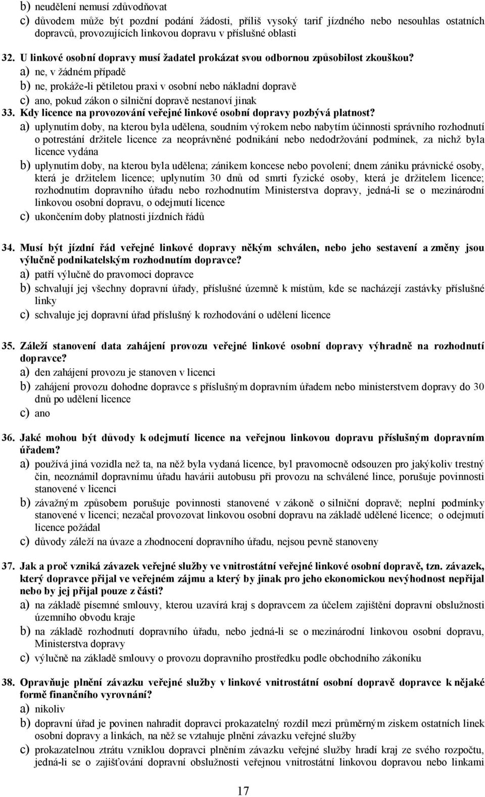 a) ne, v žádném případě b) ne, prokáže-li pětiletou praxi v osobní nebo nákladní c) ano, pokud zákon o silniční nestanoví jinak 33.