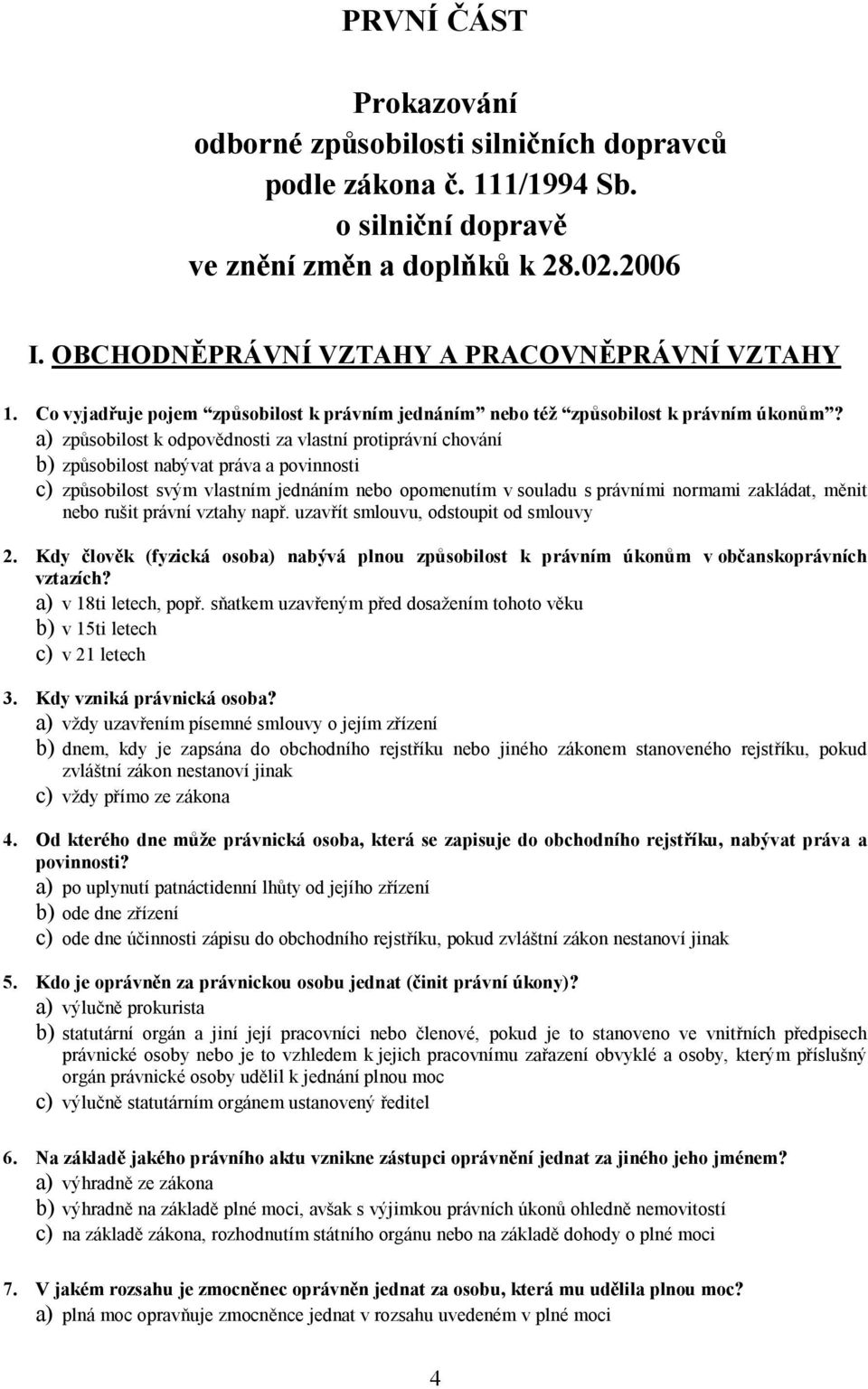 a) způsobilost k odpovědnosti za vlastní protiprávní chování b) způsobilost nabývat práva a povinnosti c) způsobilost svým vlastním jednáním nebo opomenutím v souladu s právními normami zakládat,