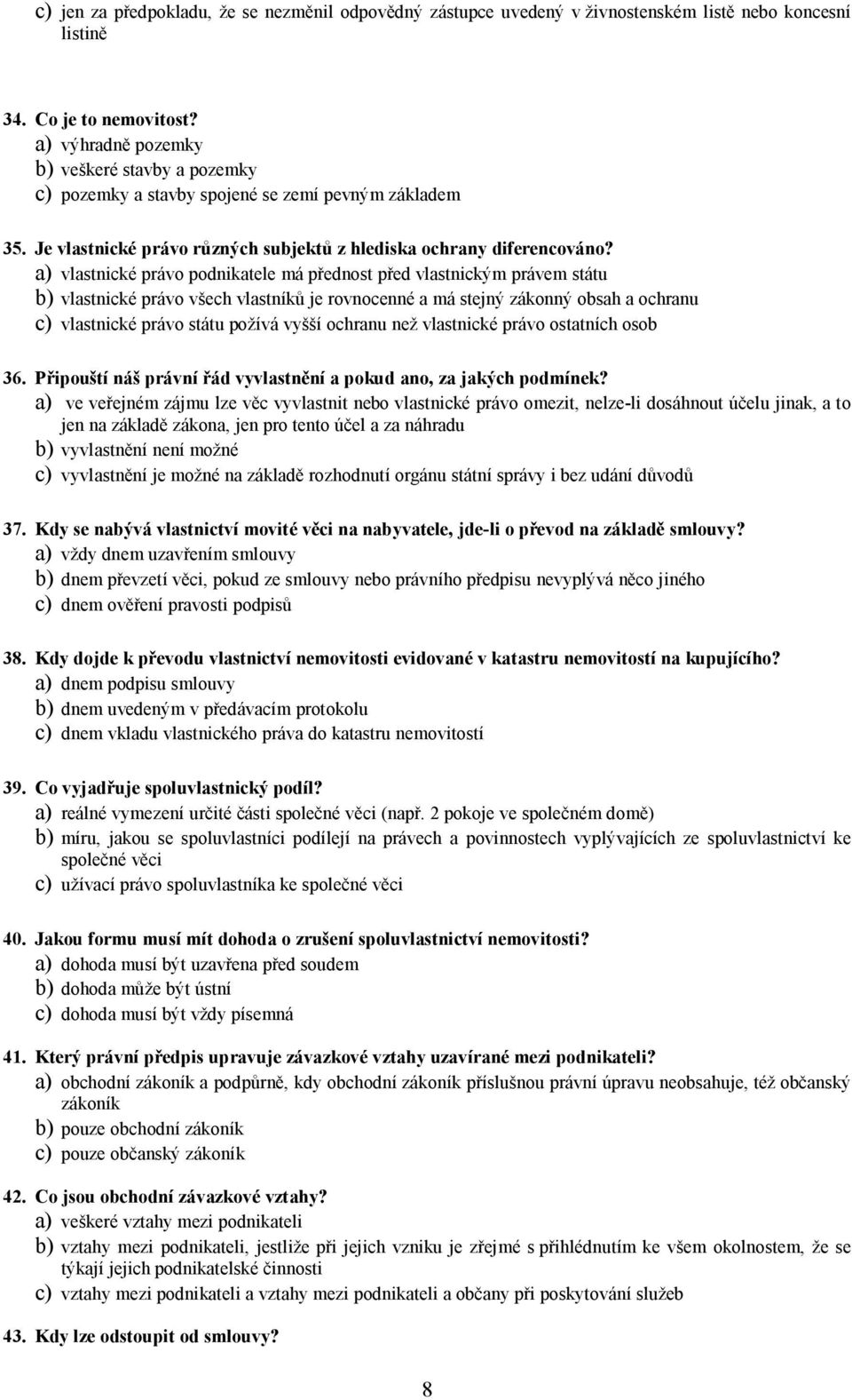 a) vlastnické právo podnikatele má přednost před vlastnickým právem státu b) vlastnické právo všech vlastníků je rovnocenné a má stejný zákonný obsah a ochranu c) vlastnické právo státu požívá vyšší