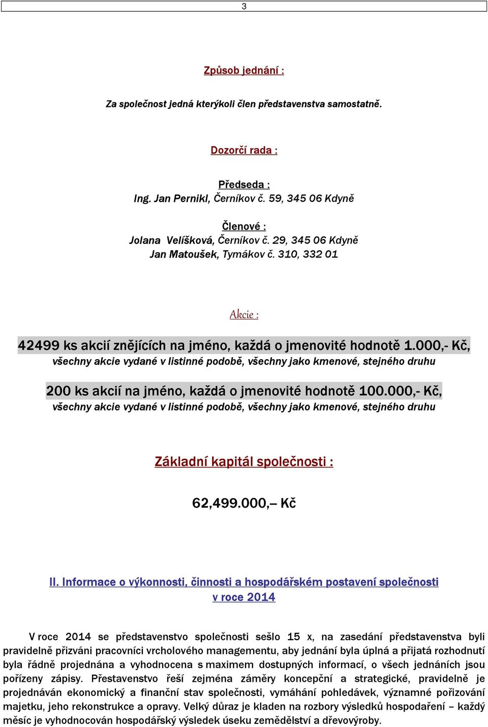 000,- Kč, všechny akcie vydané v listinné podobě, všechny jako kmenové, stejného druhu 200 ks akcií na jméno, každá o jmenovité hodnotě 100.