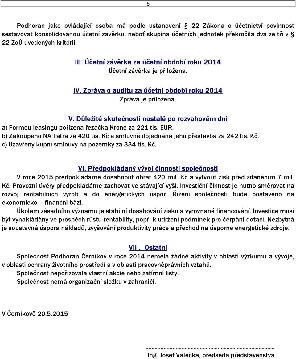 Důležité skutečnosti nastalé po rozvahovém dni a) Formou leasingu pořízena řezačka Krone za 221 tis. EUR. b) Zakoupeno NA Tatra za 420 tis. Kč a smluvně dojednána jeho přestavba za 242 tis. Kč. c) Uzavřeny kupní smlouvy na pozemky za 334 tis.