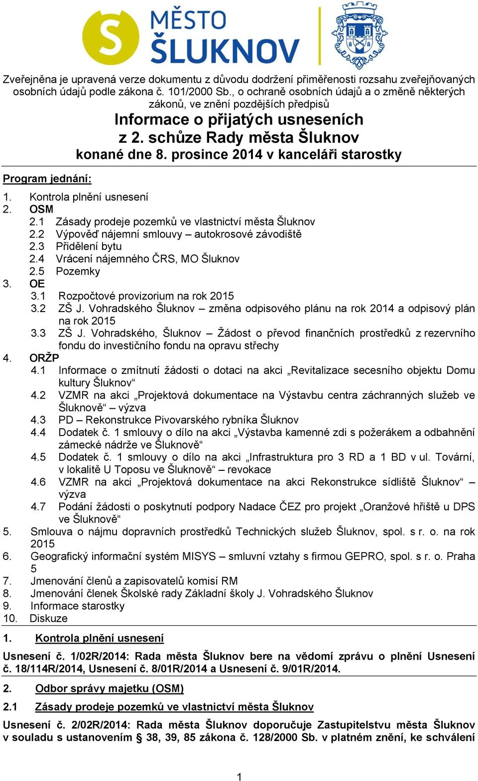 prosince 2014 v kanceláři starostky Program jednání: 1. Kontrola plnění usnesení 2. OSM 2.1 Zásady prodeje pozemků ve vlastnictví města Šluknov 2.2 Výpověď nájemní smlouvy autokrosové závodiště 2.