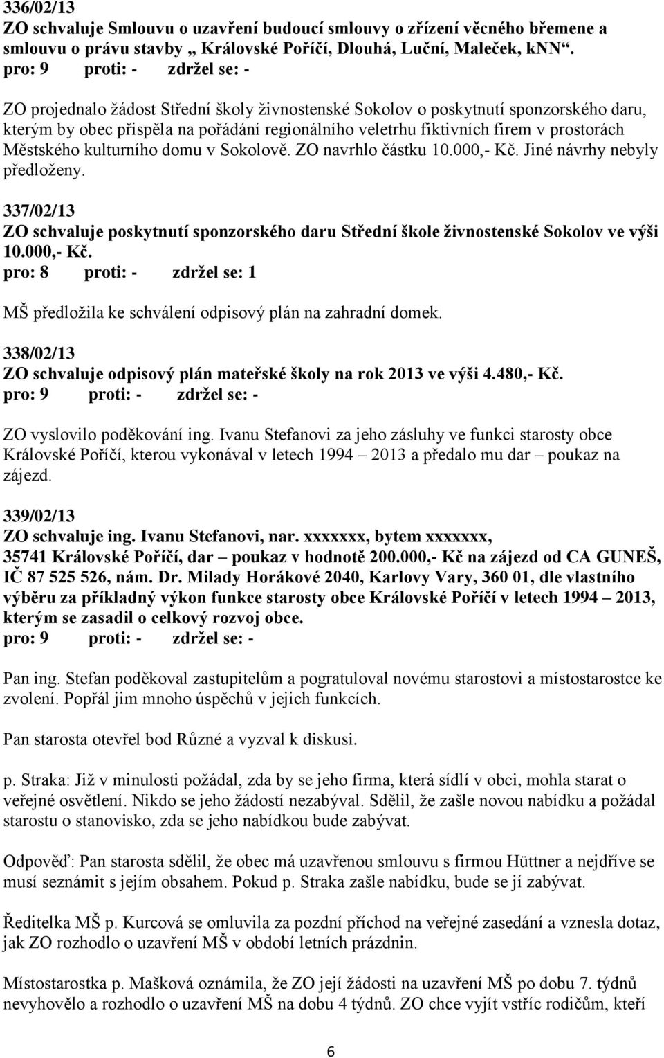 domu v Sokolově. ZO navrhlo částku 10.000,- Kč. Jiné návrhy nebyly předloženy. 337/02/13 ZO schvaluje poskytnutí sponzorského daru Střední škole živnostenské Sokolov ve výši 10.000,- Kč. MŠ předložila ke schválení odpisový plán na zahradní domek.