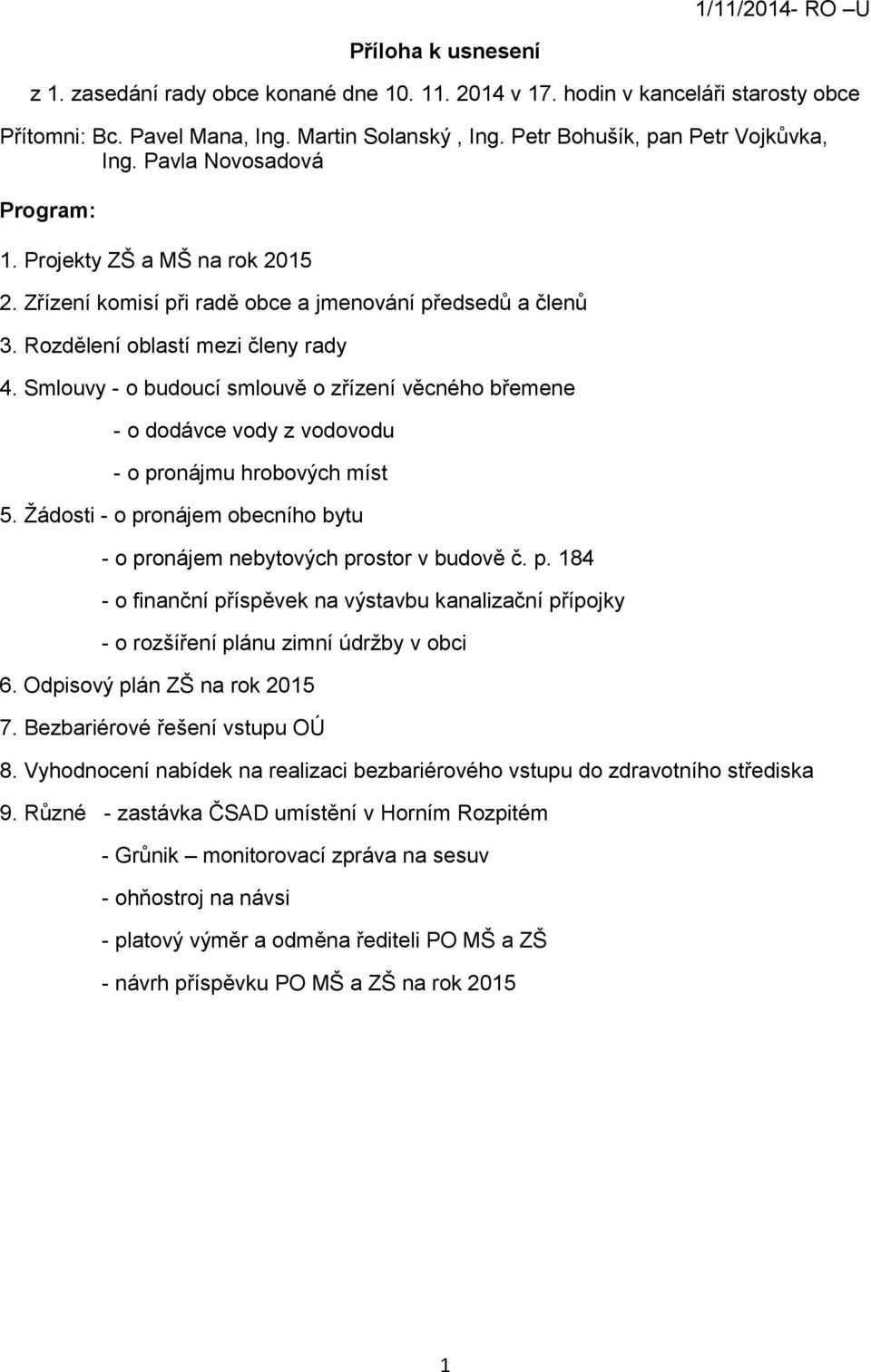 Smlouvy - o budoucí smlouvě o zřízení věcného břemene - o dodávce vody z vodovodu - o pronájmu hrobových míst 5. Žádosti - o pronájem obecního bytu - o pronájem nebytových prostor v budově č. p. 184 - o finanční příspěvek na výstavbu kanalizační přípojky - o rozšíření plánu zimní údržby v obci 6.