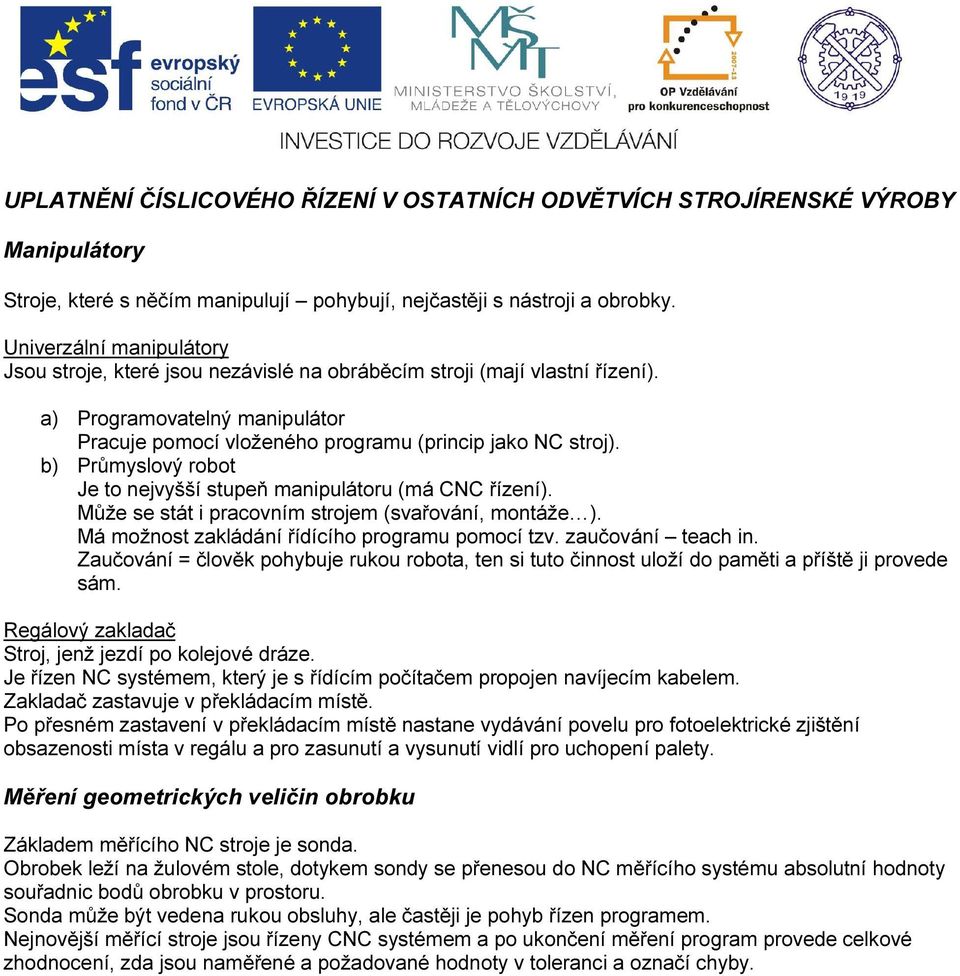 b) Průmyslový robot Je to nejvyšší stupeň manipulátoru (má CNC řízení). Může se stát i pracovním strojem (svařování, montáže ). Má možnost zakládání řídícího programu pomocí tzv. zaučování teach in.