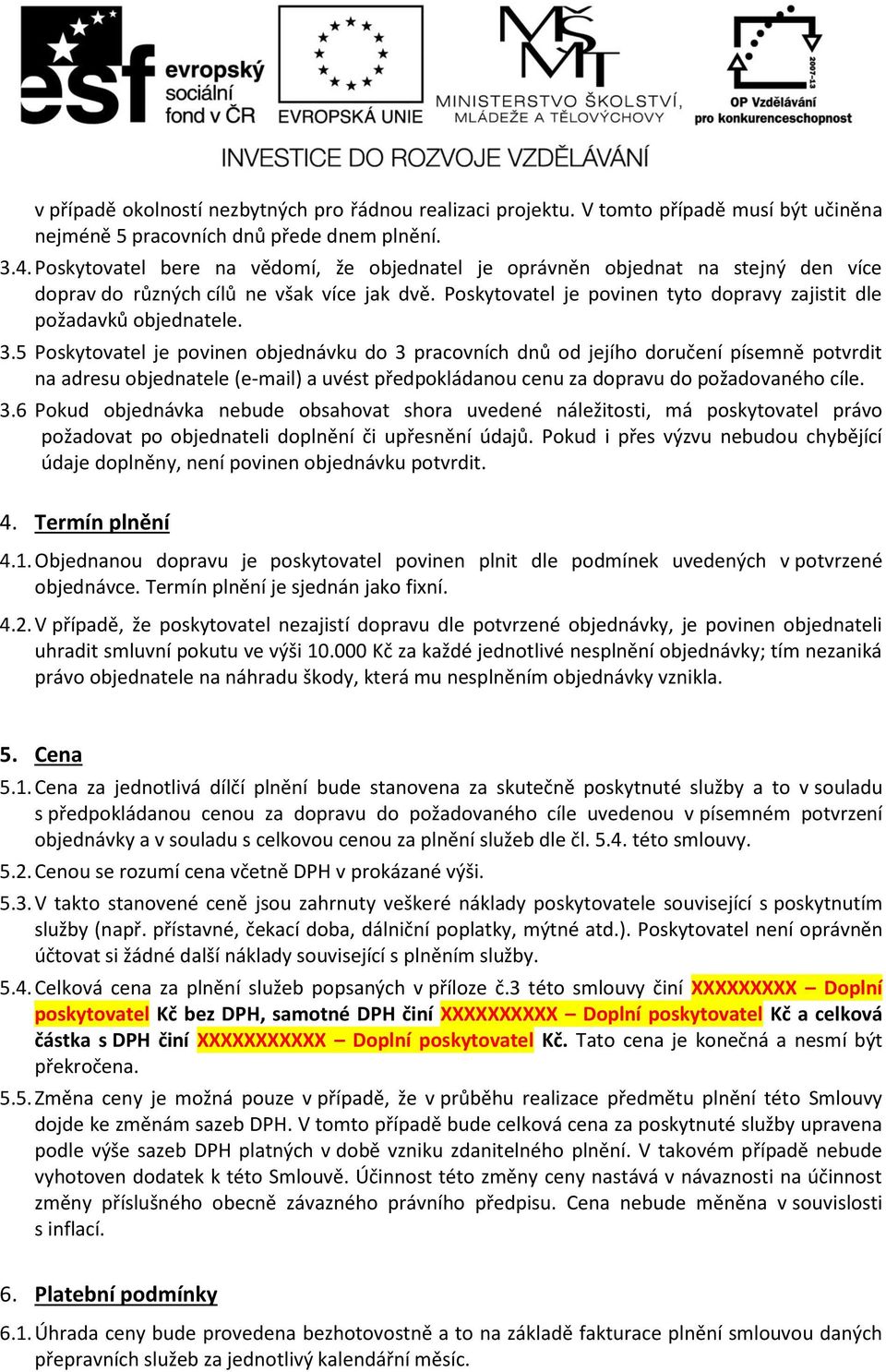 3.5 Poskytovatel je povinen objednávku do 3 pracovních dnů od jejího doručení písemně potvrdit na adresu objednatele (e-mail) a uvést předpokládanou cenu za dopravu do požadovaného cíle. 3.6 Pokud objednávka nebude obsahovat shora uvedené náležitosti, má poskytovatel právo požadovat po objednateli doplnění či upřesnění údajů.