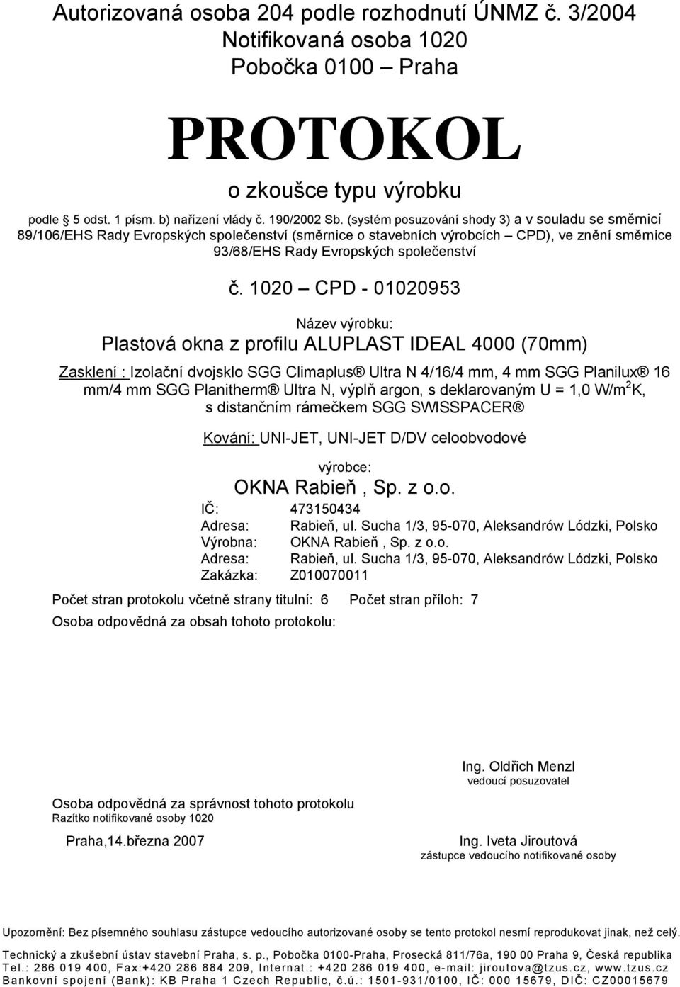 1020 CPD - 01020953 Název výrobku: Plastová okna z profilu ALUPLAST IDEAL 4000 (70mm) Zasklení : Izolační dvojsklo SGG Climaplus Ultra N 4/16/4 mm, 4 mm SGG Planilux 16 mm/4 mm SGG Planitherm Ultra