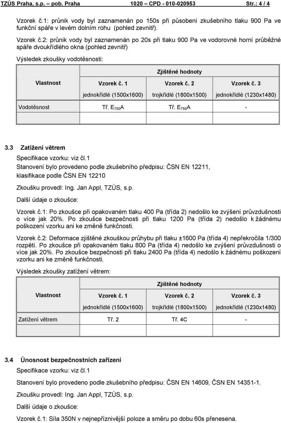 E 750 A - 3.3 Zatížení větrem Stanovení bylo provedeno podle zkušebního předpisu: ČSN EN 12211, klasifikace podle ČSN EN 12210 Další údaje o zkoušce: Vzorek č.