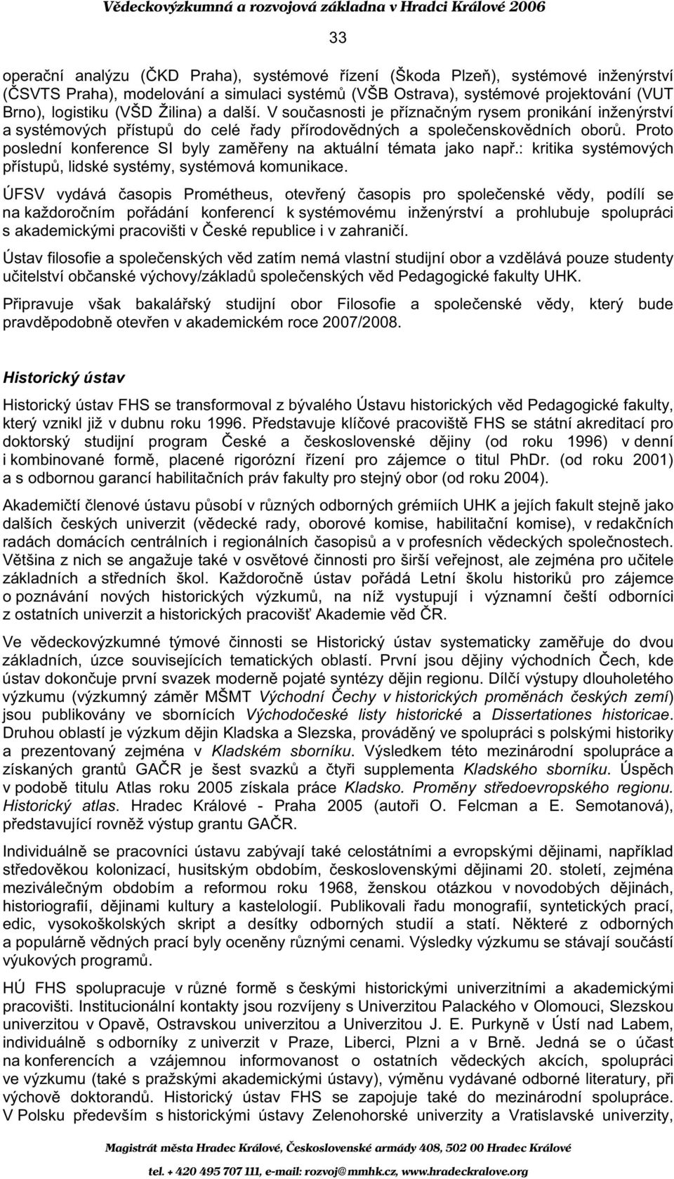 Proto poslední konference SI byly zam eny na aktuální témata jako nap.: kritika systémových p ístup, lidské systémy, systémová komunikace.