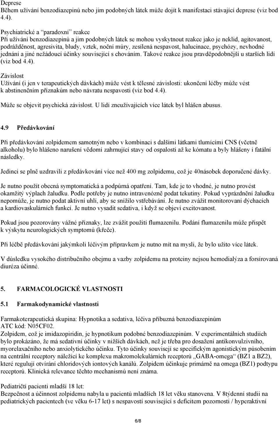 nespavost, halucinace, psychózy, nevhodné jednání a jiné nežádoucí účinky související s chováním. Takové reakce jsou pravděpodobnější u starších lidí (viz bod 4.4).