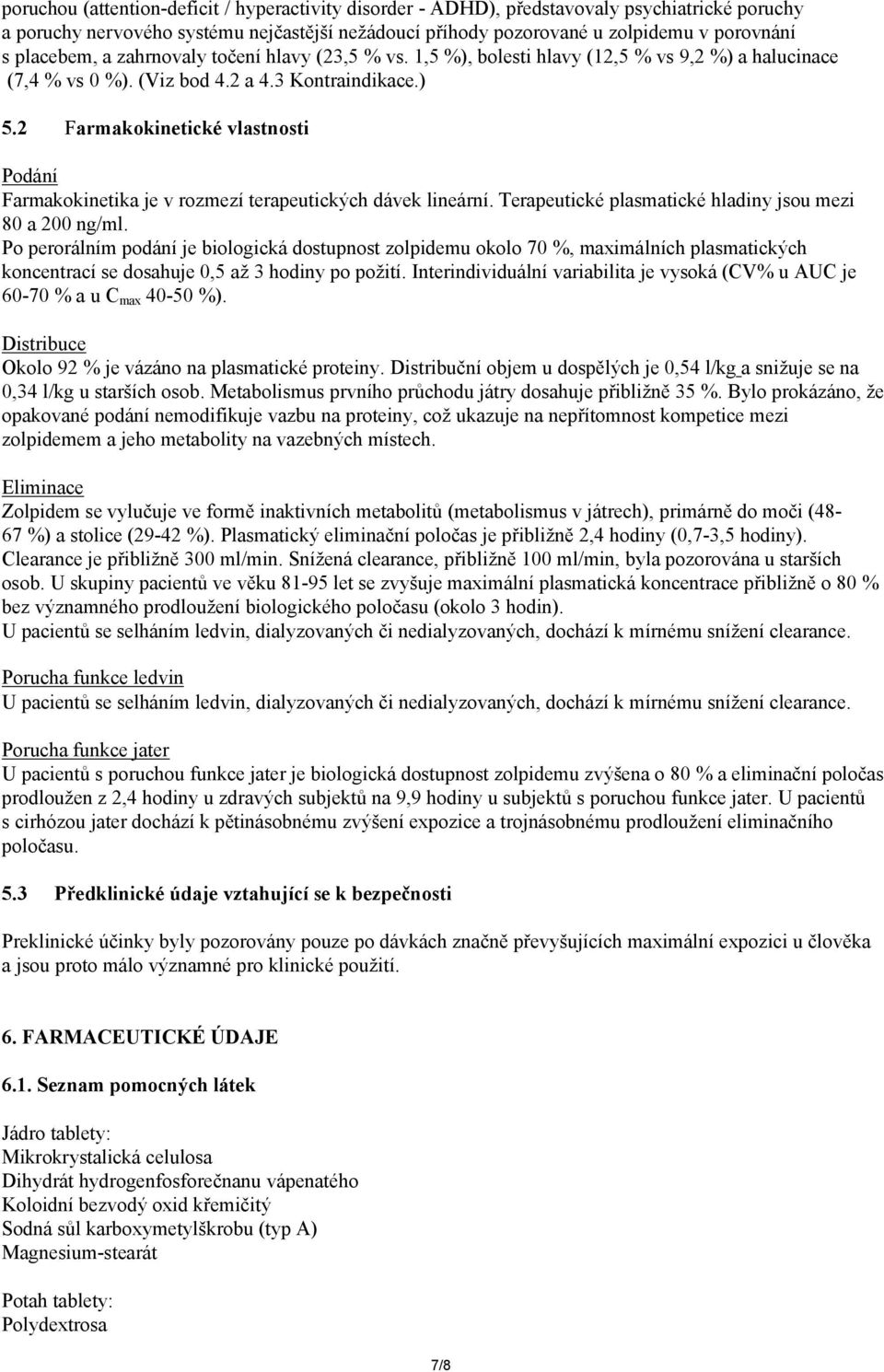 2 Farmakokinetické vlastnosti Podání Farmakokinetika je v rozmezí terapeutických dávek lineární. Terapeutické plasmatické hladiny jsou mezi 80 a 200 ng/ml.