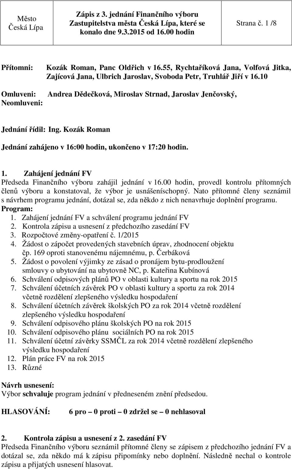 Kozák Roman Jednání zahájeno v 16:00 hodin, ukončeno v 17:20 hodin. 1. Zahájení jednání FV Předseda Finančního výboru zahájil jednání v 16.