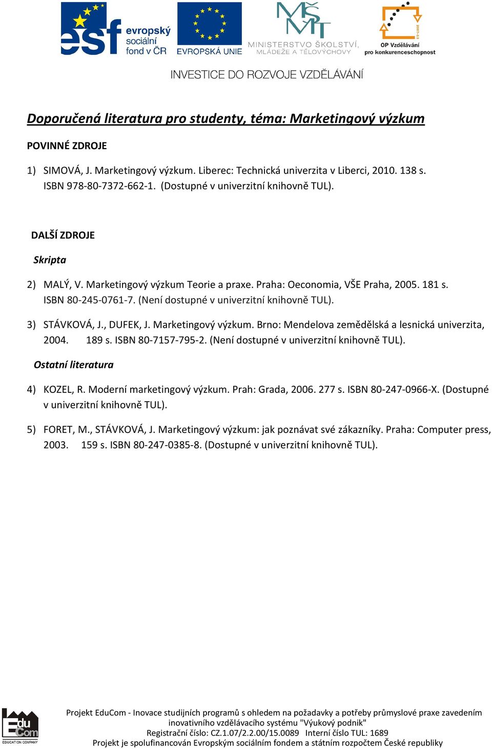 (Není dostupné v univerzitní knihovně TUL). 3) STÁVKOVÁ, J., DUFEK, J. Marketingový výzkum. Brno: Mendelova zemědělská a lesnická univerzita, 2004. 189 s. ISBN 80-7157-795-2.