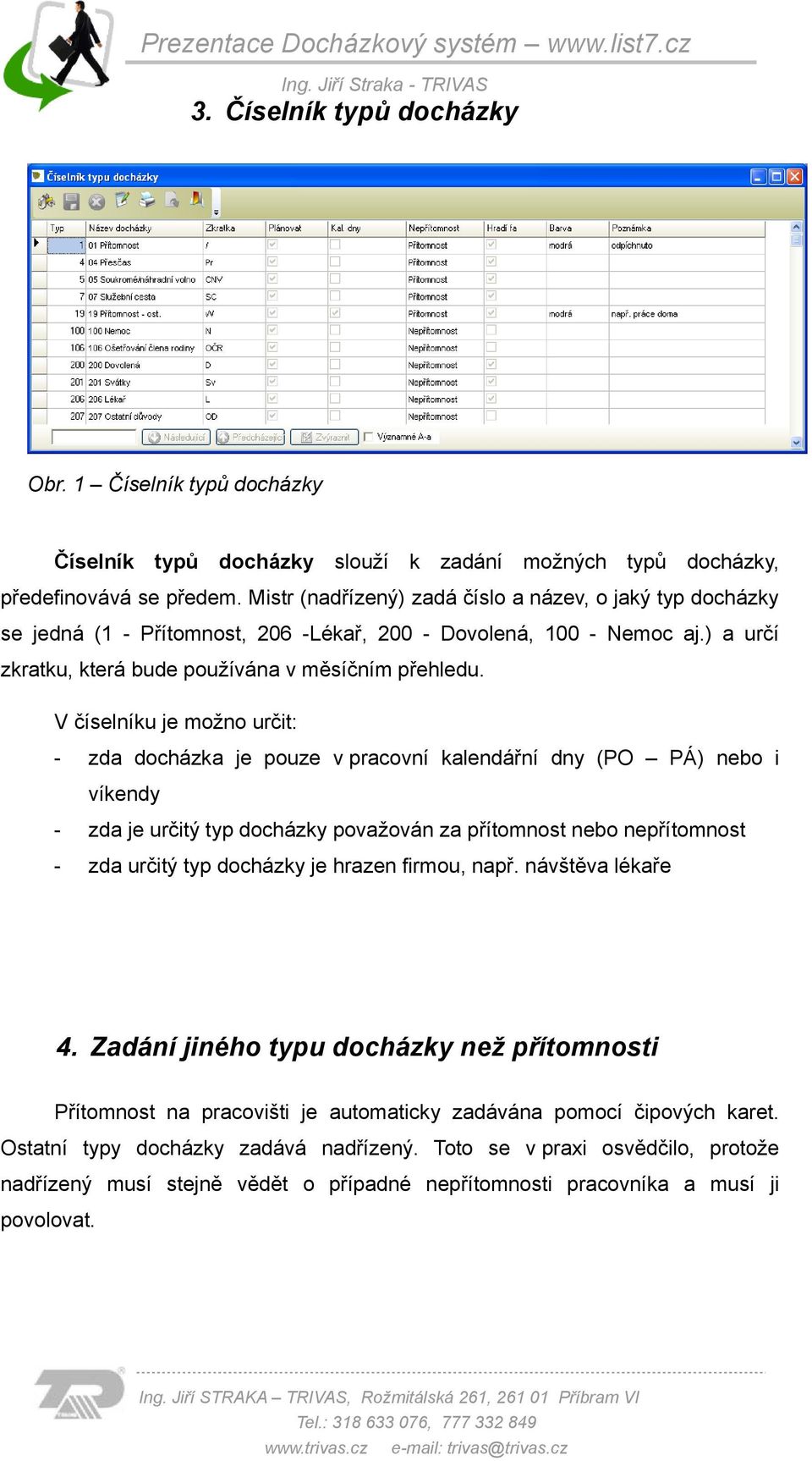 V číselníku je možno určit: - zda docházka je pouze v pracovní kalendářní dny (PO PÁ) nebo i víkendy - zda je určitý typ docházky považován za přítomnost nebo nepřítomnost - zda určitý typ docházky