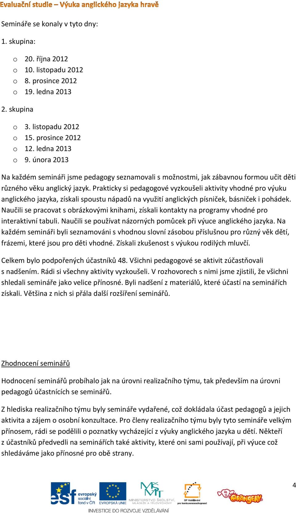 Prakticky si pedagogové vyzkoušeli aktivity vhodné pro výuku anglického jazyka, získali spoustu nápadů na využití anglických písniček, básniček i pohádek.