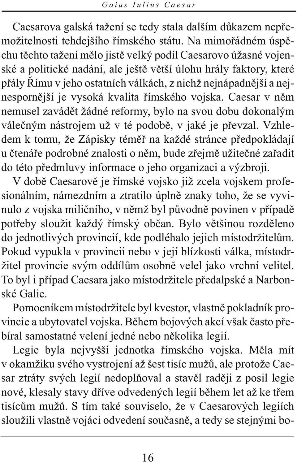 nejnápadnější a nejnespornější je vysoká kvalita římského vojska. Caesar v něm nemusel zavádět žádné reformy, bylo na svou dobu dokonalým válečným nástrojem už v té podobě, v jaké je převzal.