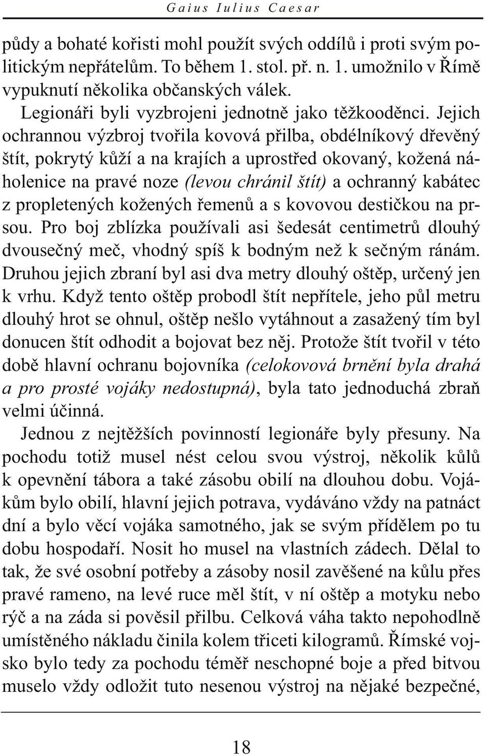 Jejich ochrannou výzbroj tvořila kovová přilba, obdélníkový dřevěný štít, pokrytý kůží a na krajích a uprostřed okovaný, kožená náholenice na pravé noze (levou chránil štít) a ochranný kabátec z
