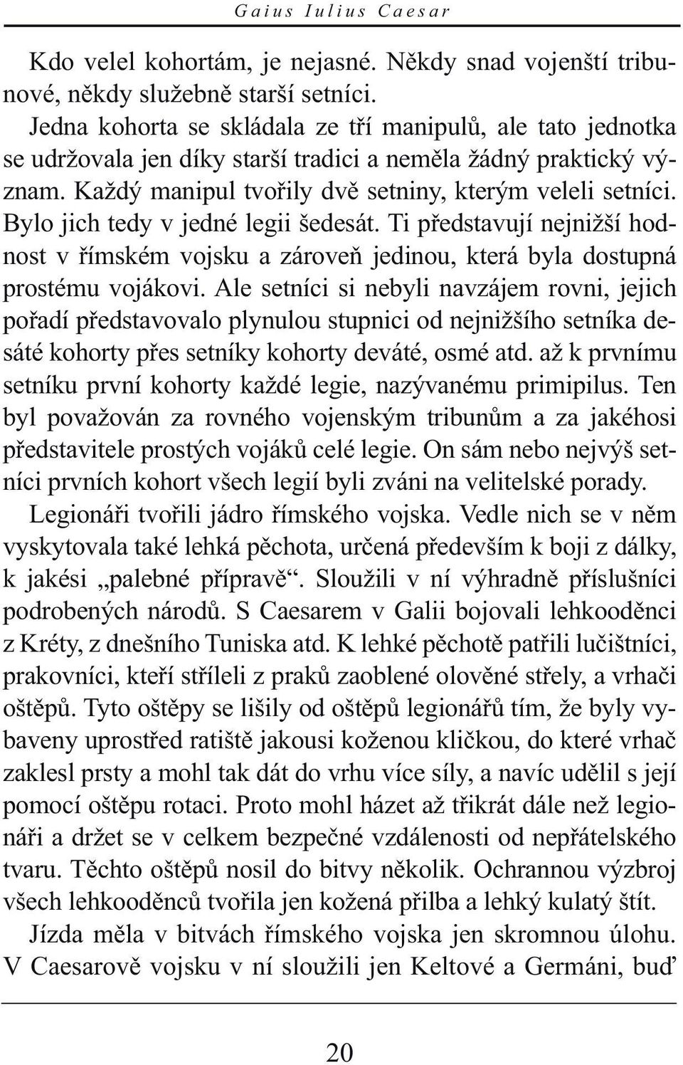 Bylo jich tedy v jedné legii šedesát. Ti představují nejnižší hodnost v římském vojsku a zároveň jedinou, která byla dostupná prostému vojákovi.