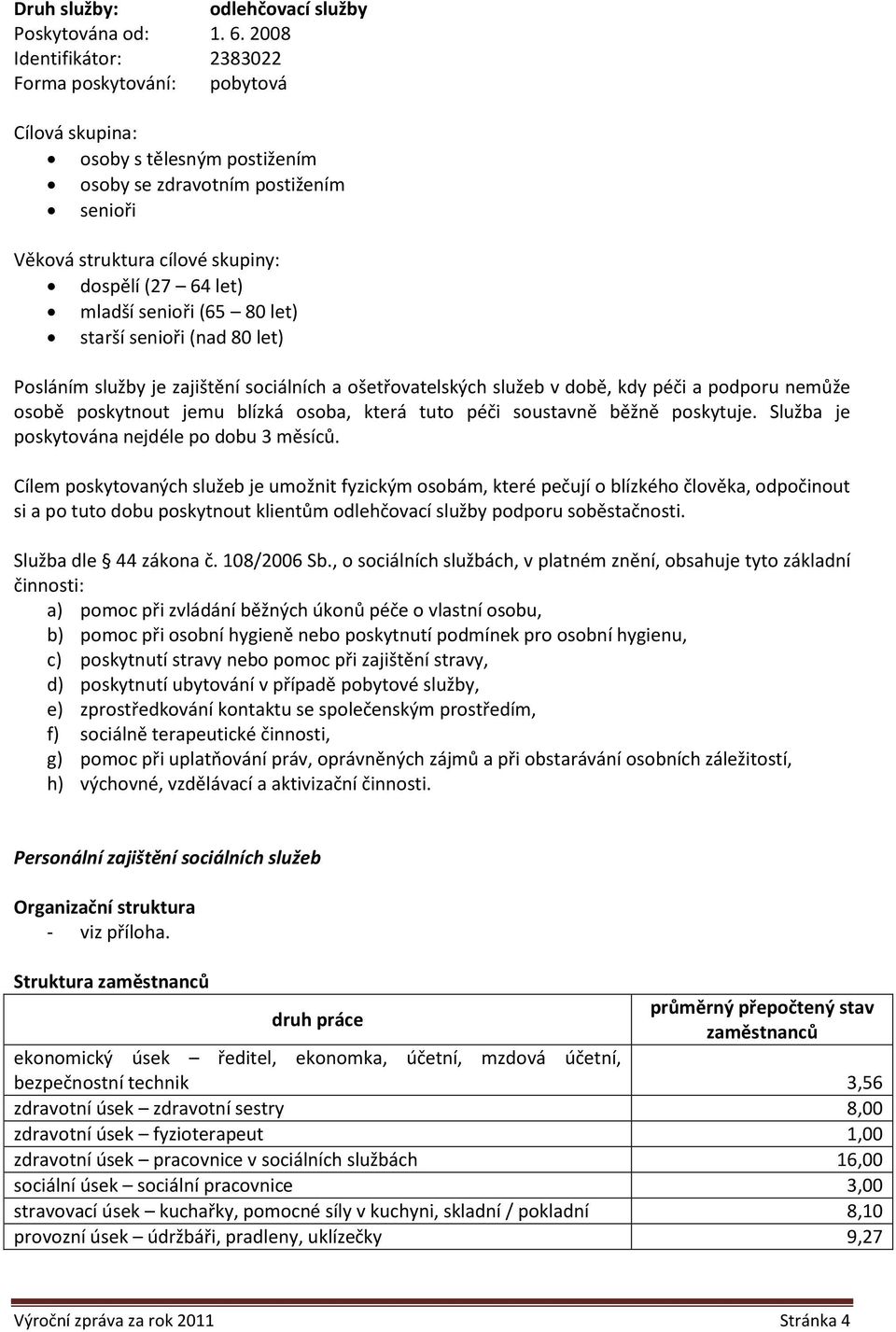 senioři (65 80 let) starší senioři (nad 80 let) Posláním služby je zajištění sociálních a ošetřovatelských služeb v době, kdy péči a podporu nemůže osobě poskytnout jemu blízká osoba, která tuto péči