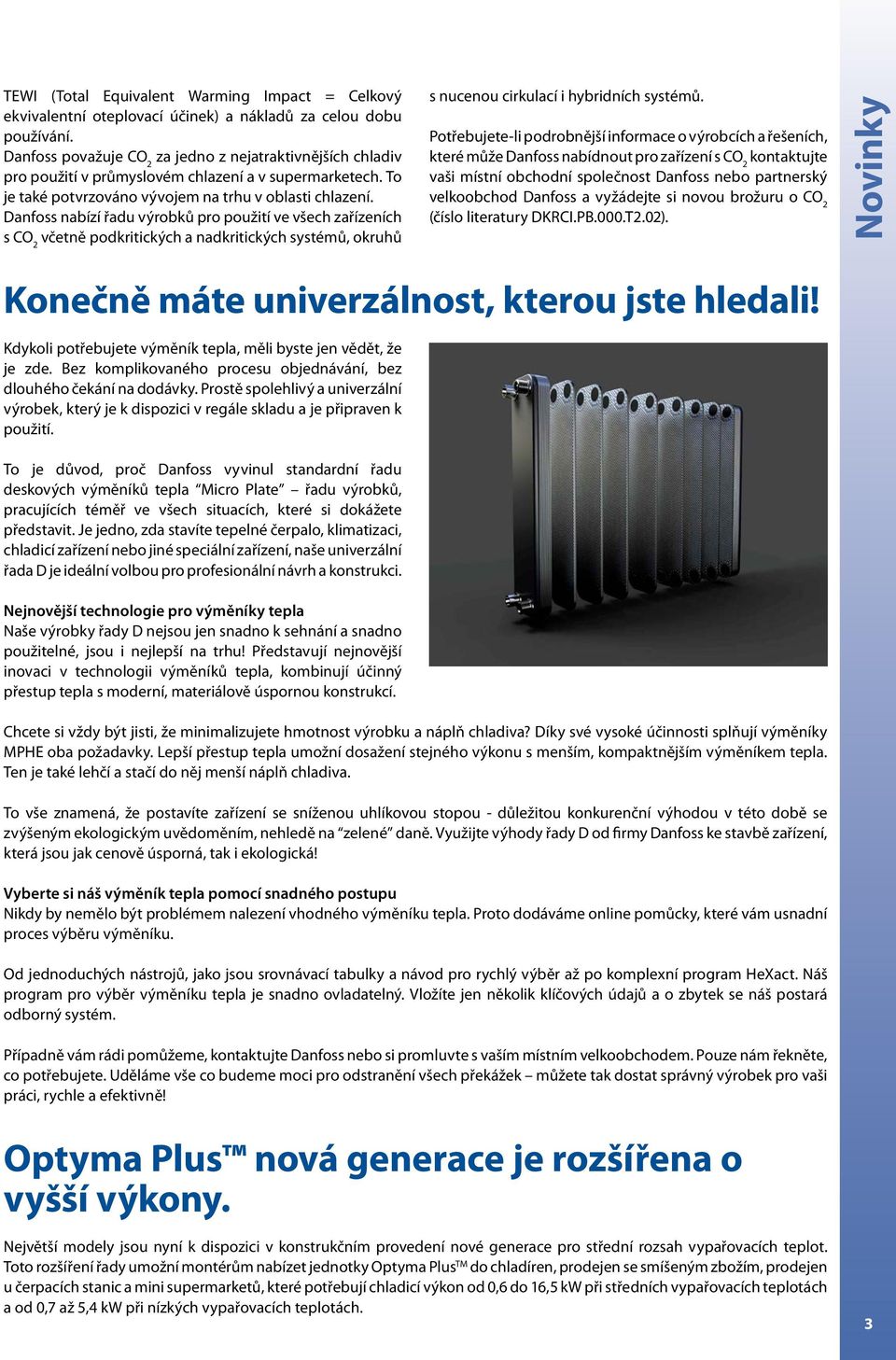 Danfoss nabízí řadu výrobků pro použití ve všech zařízeních s CO 2 včetně podkritických a nadkritických systémů, okruhů s nucenou cirkulací i hybridních systémů.