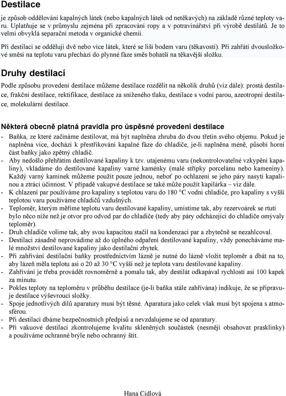 Při destilaci se oddělují dvě nebo více látek, které se liší bodem varu (těkavostí). Při zahřátí dvousložkové směsi na teplotu varu přechází do plynné fáze směs bohatší na těkavější složku.