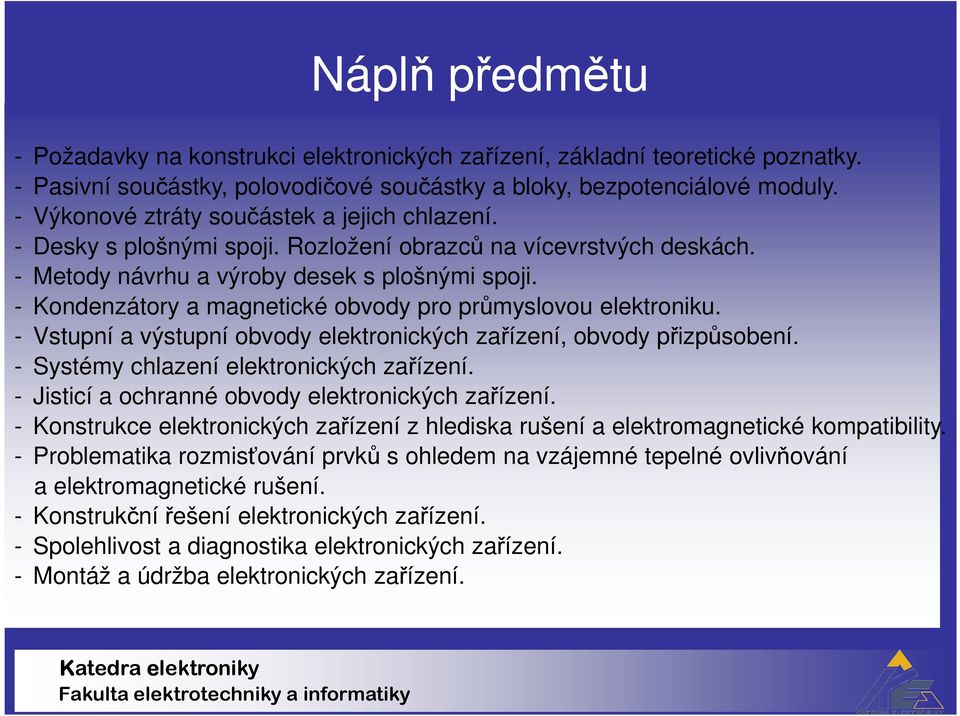 - Kondenzátory a magnetické obvody pro průmyslovou elektroniku. - Vstupní a výstupní obvody elektronických zařízení, obvody přizpůsobení. - Systémy chlazení elektronických zařízení.