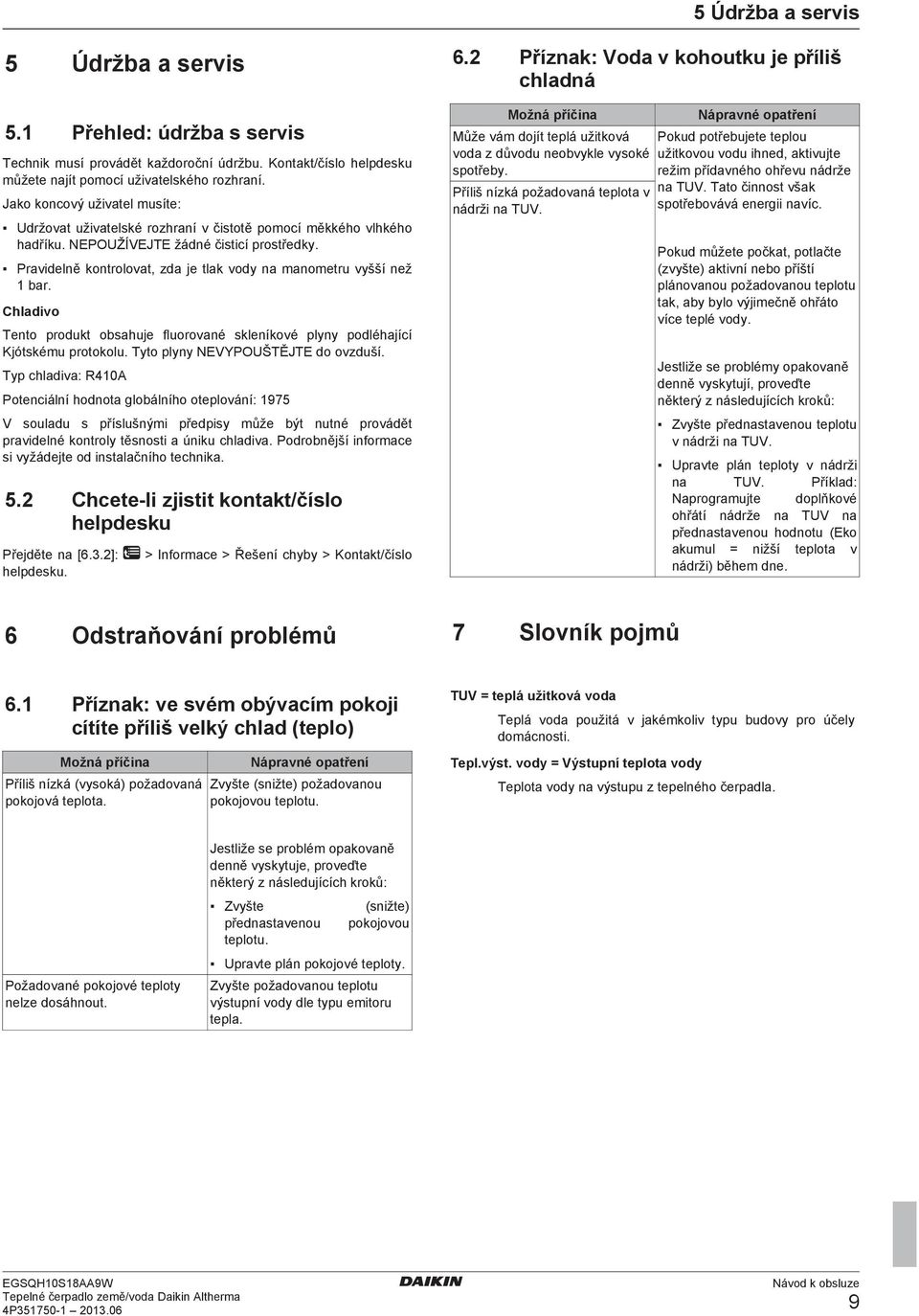 Pravidelně kontrolovat, zda je tlak vody na manometru vyšší než 1 bar. Chladivo Tento produkt obsahuje fluorované skleníkové plyny podléhající Kjótskému protokolu. Tyto plyny NEVYPOUŠTĚJTE do ovzduší.