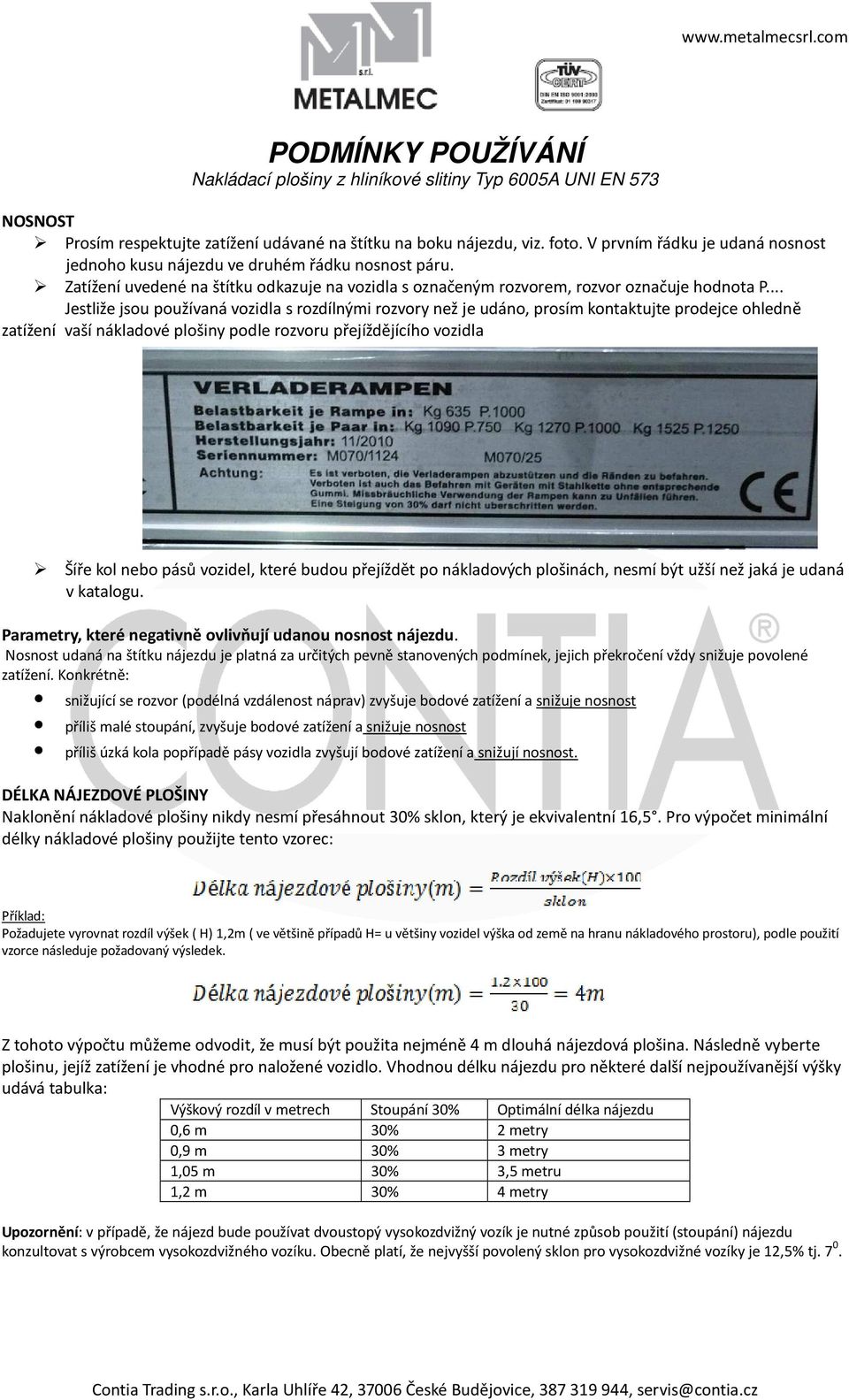 .. Jestliže jsou používaná vozidla s rozdílnými rozvory než je udáno, prosím kontaktujte prodejce ohledně zatížení vaší nákladové plošiny podle rozvoru přejíždějícího vozidla Šíře kol nebo pásů