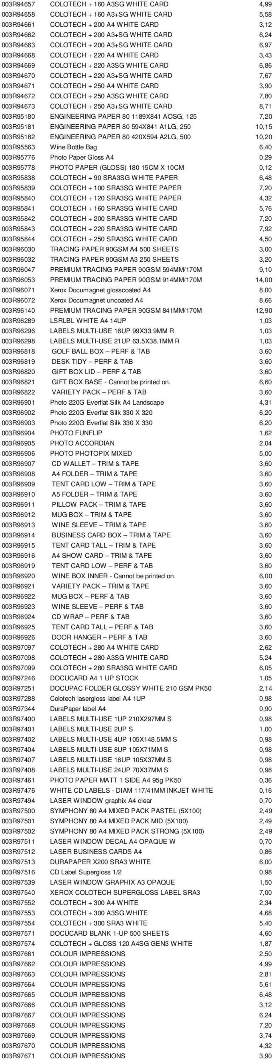 A4 WHITE CARD 3,90 003R94672 COLOTECH + 250 A3SG WHITE CARD 7,80 003R94673 COLOTECH + 250 A3+SG WHITE CARD 8,71 003R95180 ENGINEERING PAPER 80 1189X841 AOSG, 125 7,20 003R95181 ENGINEERING PAPER 80