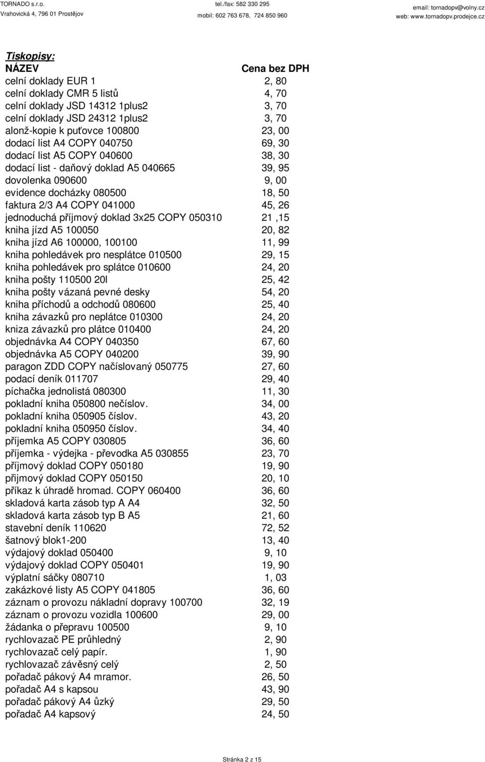 příjmový doklad 3x25 COPY 050310 21,15 kniha jízd A5 100050 20, 82 kniha jízd A6 100000, 100100 11, 99 kniha pohledávek pro nesplátce 010500 29, 15 kniha pohledávek pro splátce 010600 24, 20 kniha