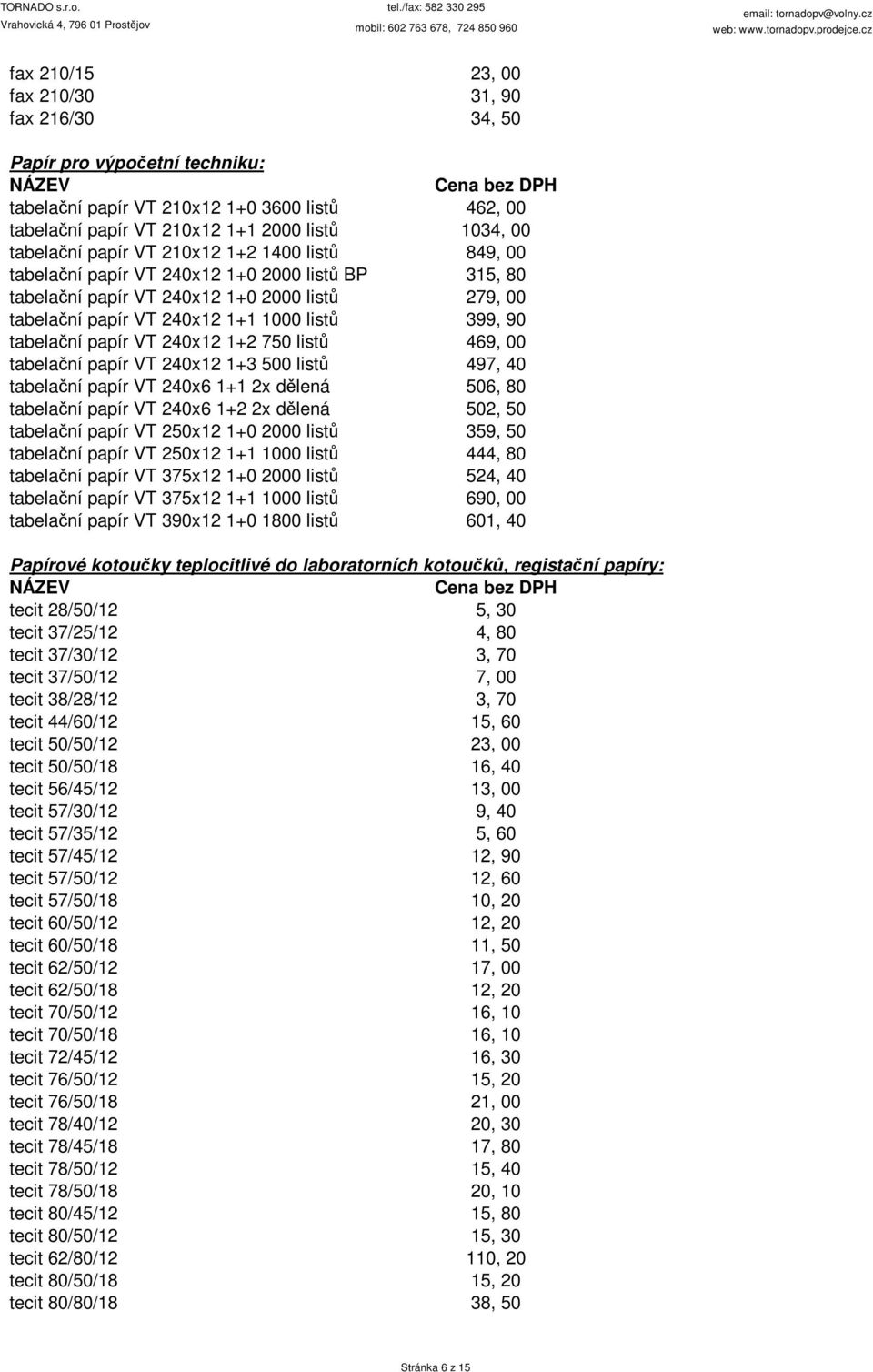 VT 240x12 1+2 750 listů 469, 00 tabelační papír VT 240x12 1+3 500 listů 497, 40 tabelační papír VT 240x6 1+1 2x dělená 506, 80 tabelační papír VT 240x6 1+2 2x dělená 502, 50 tabelační papír VT 250x12