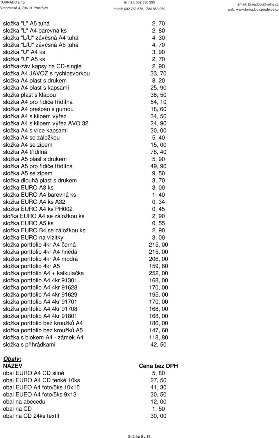 složka A4 prešpán s gumou 18, 60 složka A4 s klipem výřez 34, 50 složka A4 s klipem výřez AVO 32 24, 90 složka A4 s více kapsami 30, 00 složka A4 se záložkou 5, 40 složka A4 se zipem 15, 00 složka A4