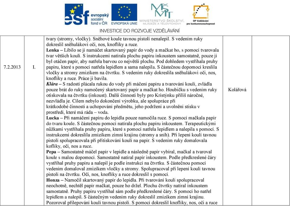 S instrukcemi natírala plochu papíru inkoustem samostatně, pouze jí byl otáčen papír, aby natřela barvou co největší plochu.