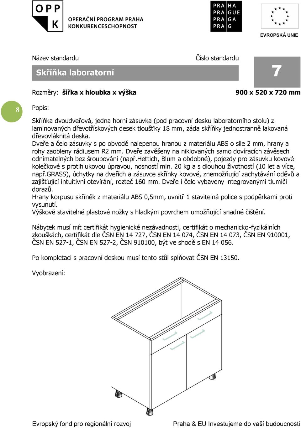 Dveře zavěšeny na niklovaných samo dovíracích závěsech odnímatelných bez šroubování (např.hettich, Blum a obdobné), pojezdy pro zásuvku kovové kolečkové s protihlukovou úpravou, nosností min.