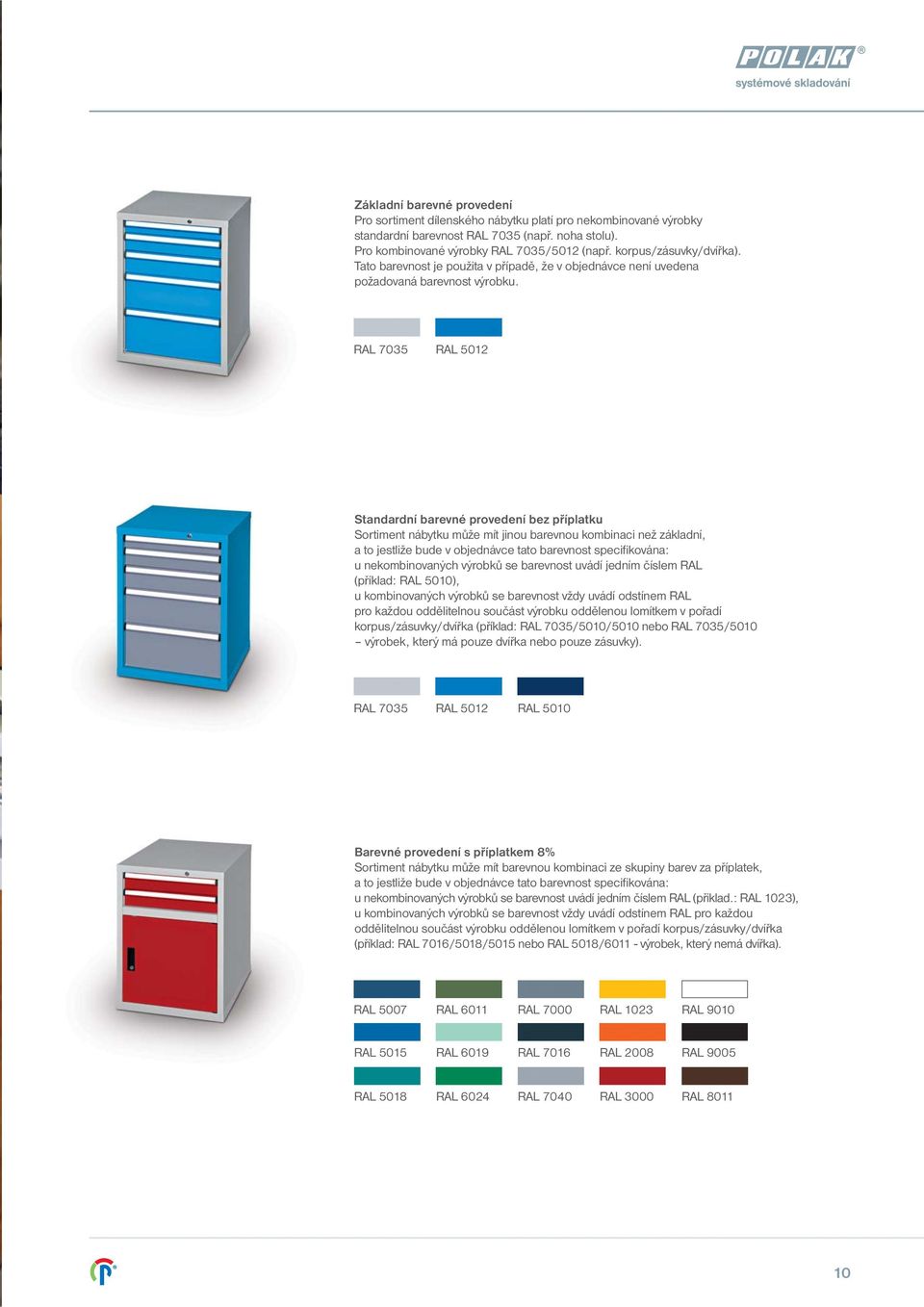 RAL 35 RAL 5012 Standardní barevné provedení bez příplatku Sortiment nábytku může mít jinou barevnou kombinaci než základní, a to jestliže bude v objednávce tato barevnost specifikována: u