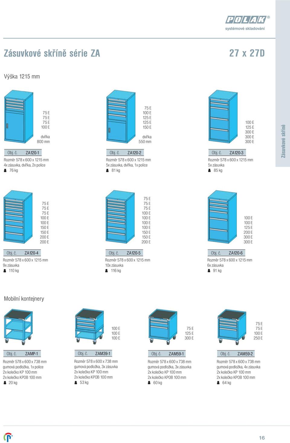 č. ZA120-6 Rozměr 578 x 600 x 1215 6x zásuvka 91 Mobilní kontejnery 250 E Obj. č. ZAMP-1 Rozměr 578 x 600 x 738 gumová podložka, 1x police 2x kolečko KP 100 2x kolečko KPOB 100 20 Obj. č. ZAM39-1 Rozměr 578 x 600 x 738 gumová podložka, 3x zásuvka 2x kolečko KP 100 2x kolečko KPOB 100 53 Obj.