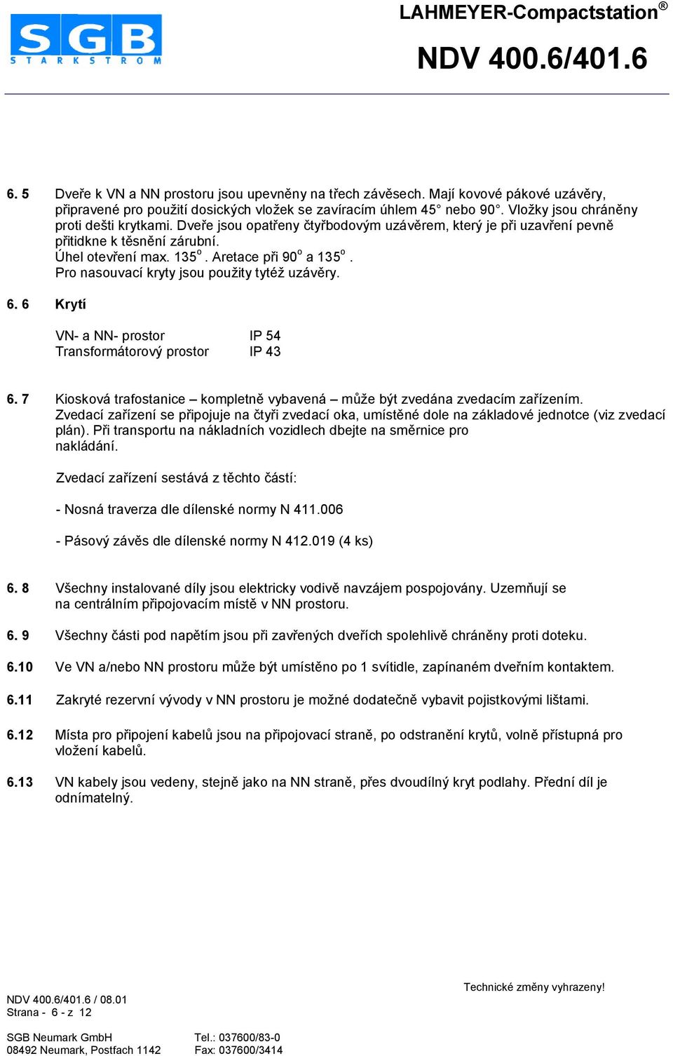 Pro nasouvací kryty jsou poueity tytée uzávhry. 6. 6 Krytí VN- a NN- prostor IP 54 Transformátorový prostor IP 43 6. 7 Kiosková trafostanice kompletnh vybavená moee být zvedána zvedacím zalízením.